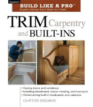 Title: Trim Carpentry and Built-Ins: Taunton's BLP: Expert Advice from Start to Finish, Author: Andrew Wormer