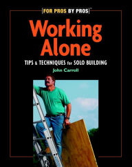 Title: Working Alone: Tips and Techniques for Solo Building, Author: John Carroll