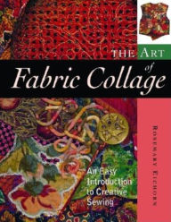 Title: The Art of Fabric Collage: An Easy Introduction to Creative Sewing, Author: Rosemary Eichorn