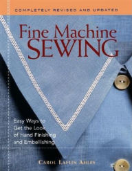 Title: Fine Machine Sewing: Easy Ways to Get the Look of Hand Finishing and Embellishing, Author: Carol Laflin Ahles