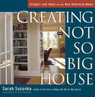 Title: Creating the Not So Big House: Insights and Ideas for the New American Home, Author: Sarah Susanka