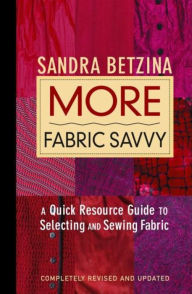 Title: More Fabric Savvy: A Quick Resource Guide to Selecting and Sewing Fabric / Edition 2, Author: Sandra Betzina