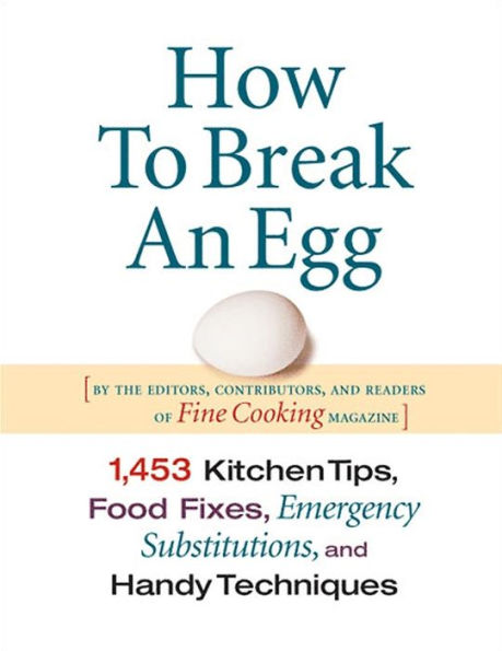 How To Break An Egg: 1,453 Kitchen Tips, Food Fixes, Emergency Substitutions and Handy Techniques