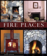 Title: Fire Places: A Practical Design Guide to Fireplaces and Stoves Indoors and Out, Author: Jane Gitlin