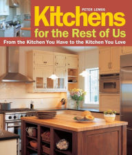 Title: Kitchens for the Rest of Us: From the Kitchen You Have to the Kitchen You Love, Author: Peter Lemos