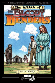 Title: The Saga of Bloody Benders: The Infamous Homicidal Family of Labette County, Kansas, Author: Rick Geary