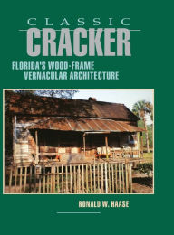 Title: Classic Cracker: Florida's Wood-Frame Vernacular Architecture, Author: Ronald W Haase