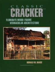 Title: Classic Cracker: Florida's Wood-Frame Vernacular Architecture, Author: Ronald W Haase