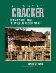 Title: Classic Cracker: Florida's Wood-Frame Vernacular Architecture, Author: Ronald W Haase