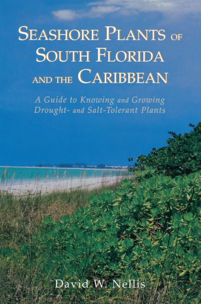 Seashore Plants of South Florida and the Caribbean: A Guide to Knowing and Growing Drought- And Salt-Tolerant Plants / Edition 1