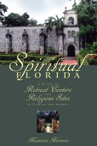 Title: Spiritual Florida: A Guide to Retreat Centers and Religious Sites in Florida and Nearby, Author: Mauricio Herreros