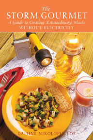 Title: The Storm Gourmet: A Guide to Creating Extraordinary Meals Without Electricity, Author: Daphne Nikolopoulos