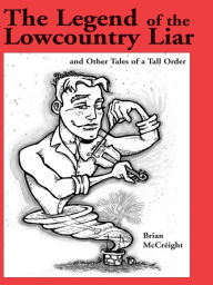 Title: The Legend of the Lowcountry Liar: And Other Tales of a Tall Order, Author: Brian McCreight