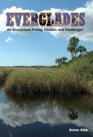 Title: Everglades: An Ecosystem Facing Choices and Challenges, Author: Anne Ake