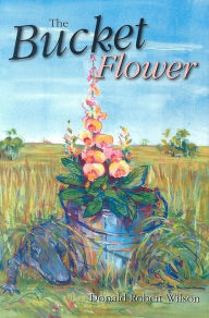 Title: The Bucket Flower, Author: Donald R Wilson