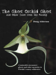 Title: The Ghost Orchid Ghost: And Other Tales from the Swamp, Author: Doug Alderson