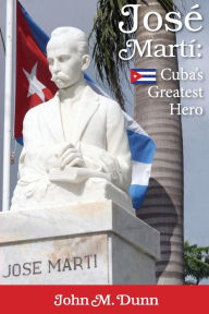 Title: Jose Marta: Cubaa S Greatest Hero, Author: John M Dunn