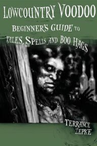 Title: Lowcountry Voodoo: Beginner's Guide to Tales, Spells and Boo Hags, Author: Terrance Zepke