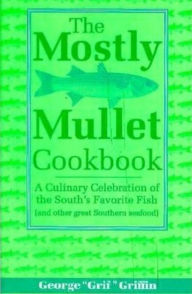 Title: The Mostly Mullet Cookbook: A Culinary Celebration of the South's Favorite Fish (and Other Great Southern Seafood), Author: George Griffin