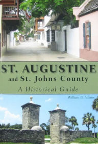 Title: St. Augustine and St. Johns County: A Historical Guide, Author: William R Adams