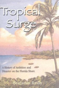 Title: Tropical Surge: A History of Ambition and Disaster on the Florida Shore, Author: Benjamin Reilly