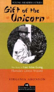 Title: Gift of the Unicorn: The Story of Lue Gim Gong, Florida's Citrus Wizard, Author: Virginia Aronson