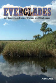 Title: Everglades: An Ecosystem Facing Choices and Challenges, Author: Anne Ake