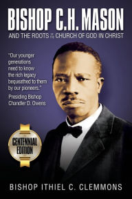 Title: Bishop C. H. Mason and the Roots of the Church of God in Christ, Author: Ithiel C. Clemmons