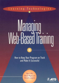 Title: Managing Web-Based Training: How to Keep Your Program on Track and Make It Successful, Author: Alan L. Ellis