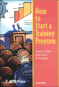 Title: How to Start a Training Program: Training is a Strategic Business Tool in Any Organization / Edition 1, Author: Carolyn Nilson