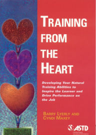 Title: Training from the Heart: Developing Your Natural Training Abilities to Inspire the Learner and Drive Performance on the Job / Edition 1, Author: Barry Lyerly