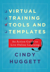 Title: Virtual Training Tools and Templates: An Action Guide to Live Online Learning, Author: Cindy Huggett