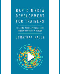 Title: Rapid Media Development for Trainers: Creating Videos, Podcasts, and Presentations on a Budget, Author: Jonathan Halls