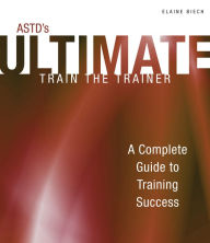 Title: ASTD's Ultimate Train the Trainer: A Complete Guide to Training Success, Author: Elaine Biech