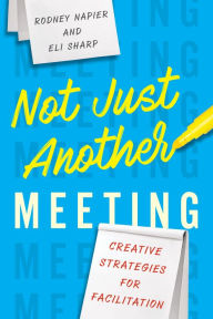 Title: Not Just Another Meeting: Creative Strategies for Facilitation, Author: Rodney Napier