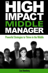 Title: The High-Impact Middle Manager: Powerful Strategies to Thrive in the Middle, Author: Lisa Haneberg