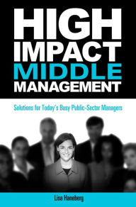 Title: High-Impact Middle Management : Solutions for Today's Busy Public-sector Managers, Author: Lisa Haneberg