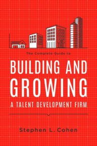 Title: The Complete Guide to Building and Growing a Talent Development Firm, Author: Stephen L. Cohen