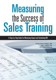 Title: Measuring the Success of Sales Training: A Step-by-Step Guide for Measuring Impact and Calculating ROI, Author: Patricia Pulliam Phillips