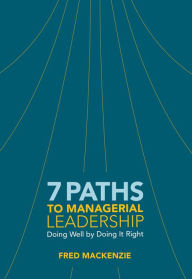 Title: 7 Paths to Managerial Leadership: Doing Well by Doing It Right, Author: Fred Mackenzie