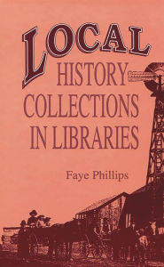 Title: Local History Collections in Libraries / Edition 1, Author: Faye Phillips