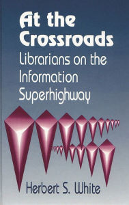 Title: At the Crossroads: Librarians on the Information Superhighway, Author: Herbert S. White