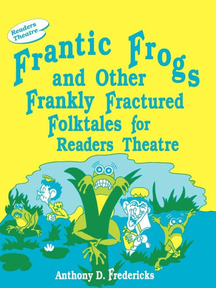 Frantic Frogs and Other Frankly Fractured Folktales for Readers Theatre