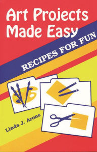 Title: Art Projects Made Easy: Recipes for Fun, Author: Linda J. Arons