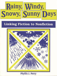 Title: Rainy, Windy, Snowy, Sunny Days: Linking Fiction to Nonfiction, Author: Phyllis J. Perry