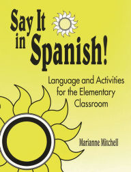 Title: Say It in Spanish!: Language and Activities for the Elementary Classroom, Author: Marianne Mitchell