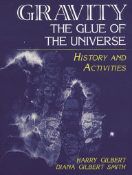 Title: Gravity, the Glue of the Universe: History and Activities, Author: Harry Gilbert