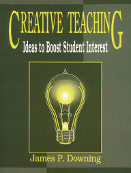 Title: Creative Teaching: Ideas to Boost Student Interest / Edition 1, Author: James P. Downing