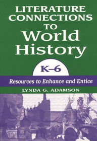 Title: Literature Connections to World History K6: Resources to Enhance and Entice, Author: Lynda G. Adamson