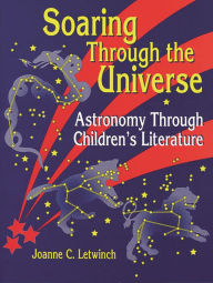 Title: Soaring Through the Universe: Astronomy Through Children's Literature, Author: Joanne Letwinch